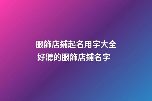 服飾店鋪起名用字大全 好聽的服飾店鋪名字-第1張-店鋪起名-玄機(jī)派